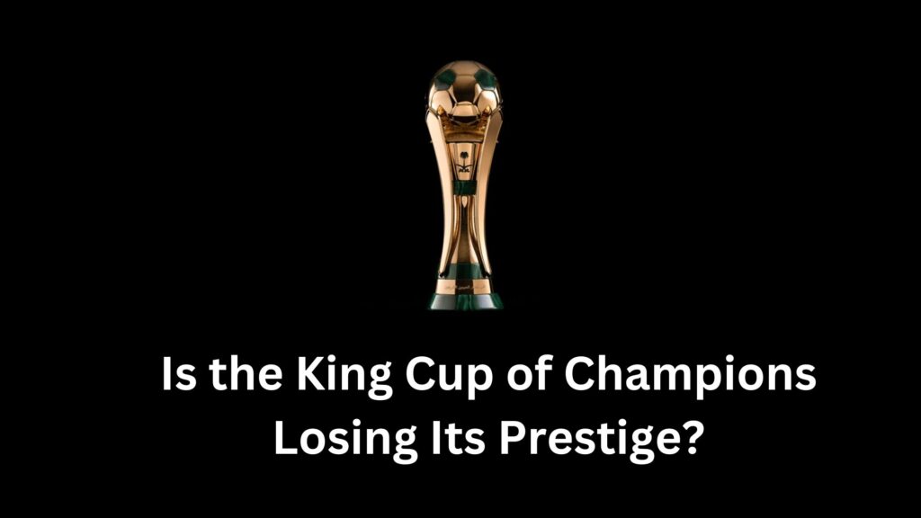 Is the King Cup of Champions Losing Its Prestige or Reaching New Heights?