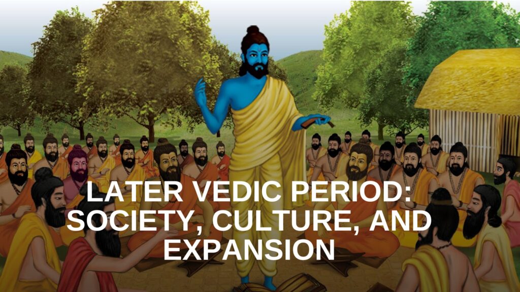 Later Vedic Period (1000-600 BCE): Society, Culture, and Expansion