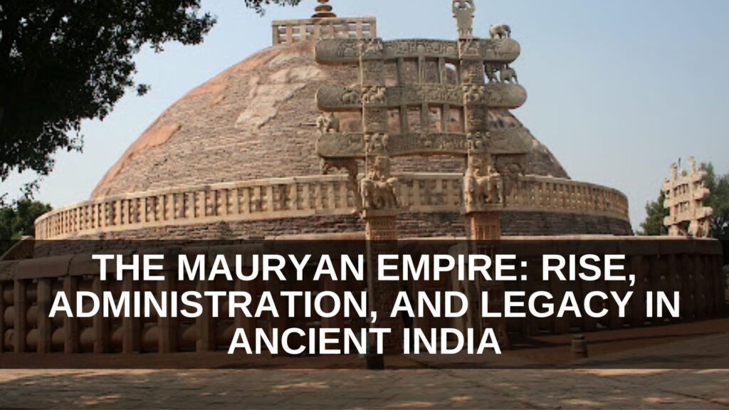 The Mauryan Empire: Rise, Administration, and Legacy in Ancient India