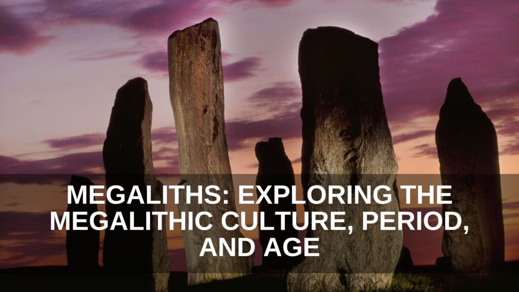 Megaliths: Exploring the Megalithic Culture, Period, and Age